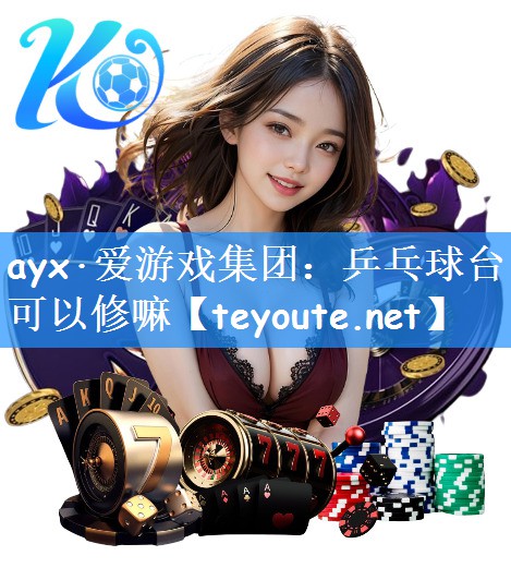 ayx·爱游戏集团：乒乓球台可以修嘛