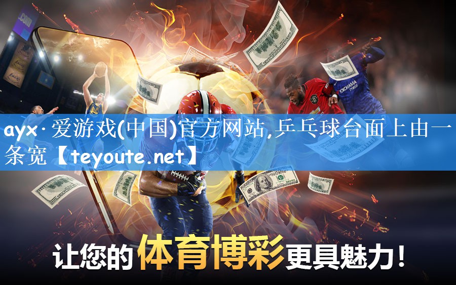 ayx·爱游戏(中国)官方网站,乒乓球台面上由一条宽