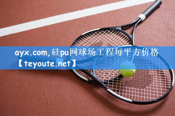 ayx.com,硅pu网球场工程每平方价格