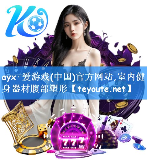 ayx·爱游戏(中国)官方网站,室内健身器材腹部塑形