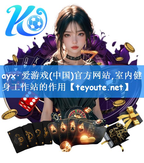 <strong>ayx·爱游戏(中国)官方网站,室内健身工作站的作用</strong>