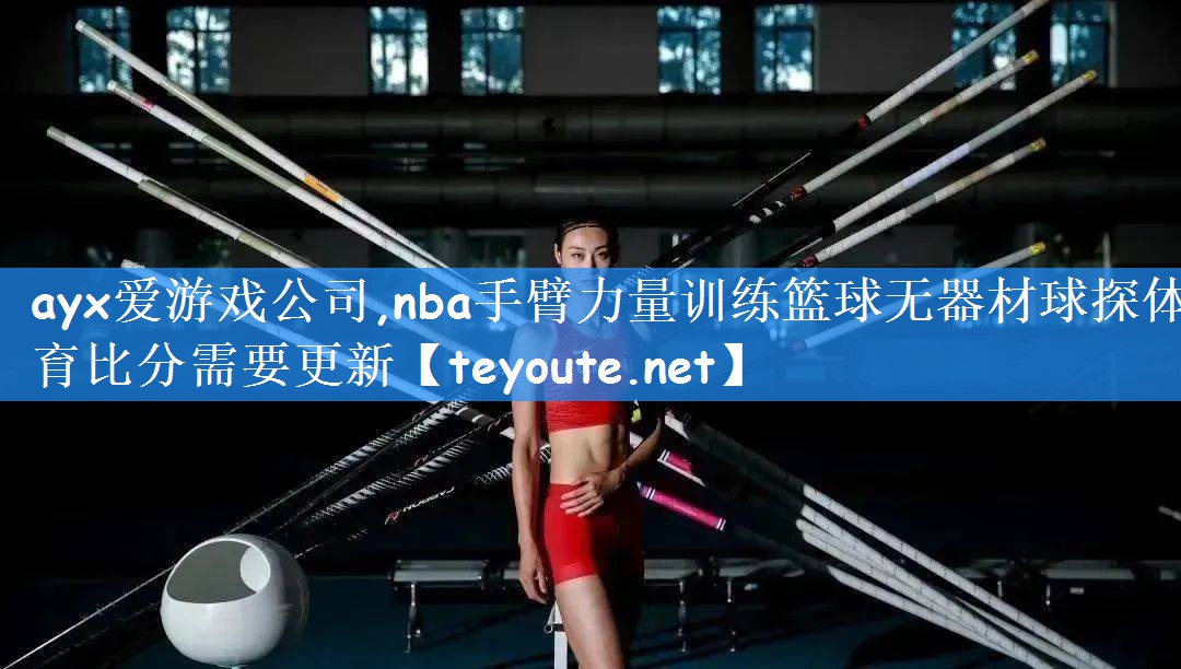 <strong>ayx爱游戏公司,nba手臂力量训练篮球无器材球探体育比分需要更新</strong>