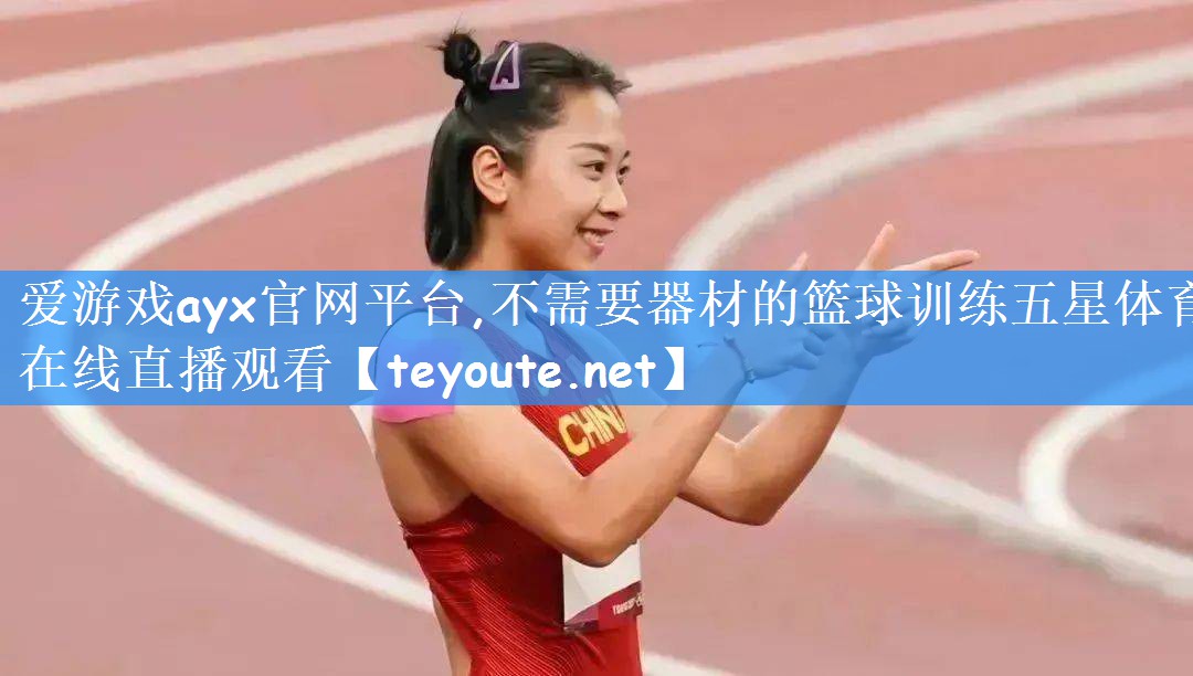 爱游戏ayx官网平台,不需要器材的篮球训练五星体育在线直播观看