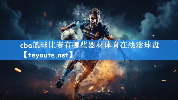 cba篮球比赛有哪些器材体育在线滚球盘
