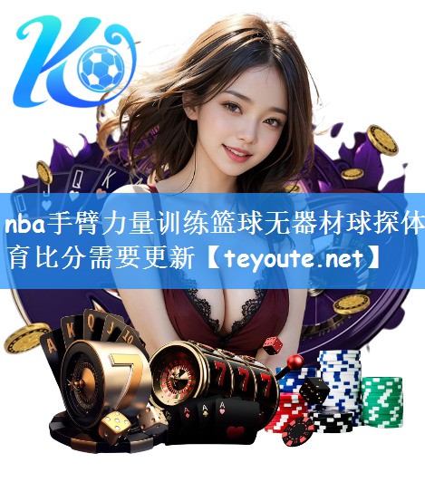 nba手臂力量训练篮球无器材球探体育比分需要更新