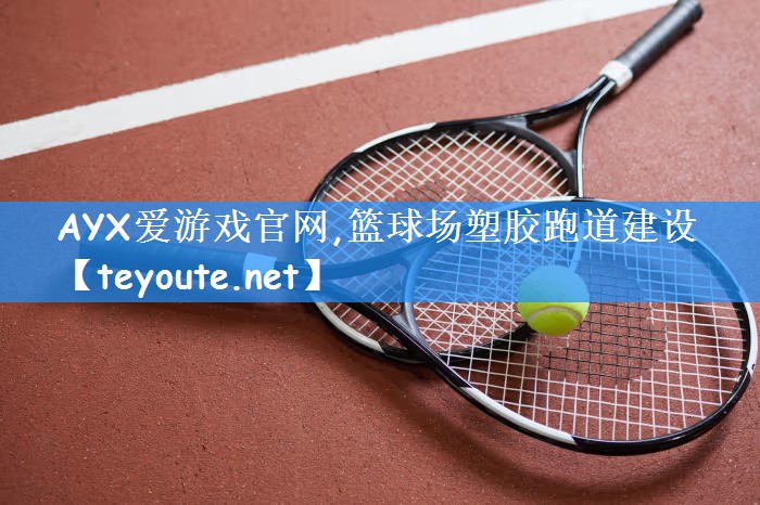 <strong>AYX爱游戏官网,篮球场塑胶跑道建设</strong>