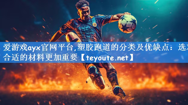 爱游戏ayx官网平台,塑胶跑道的分类及优缺点：选对合适的材料更加重要