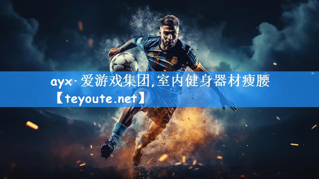 <strong>ayx·爱游戏集团,室内健身器材瘦腰</strong>