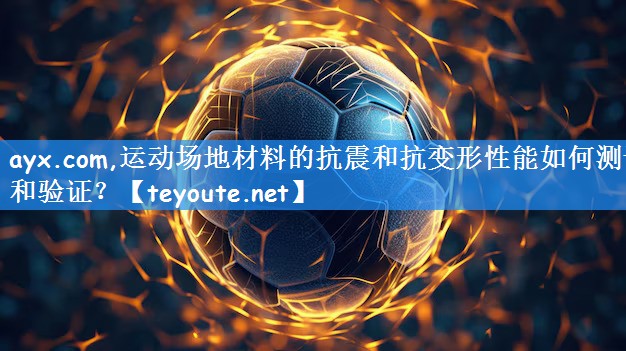 ayx.com,运动场地材料的抗震和抗变形性能如何测试和验证?